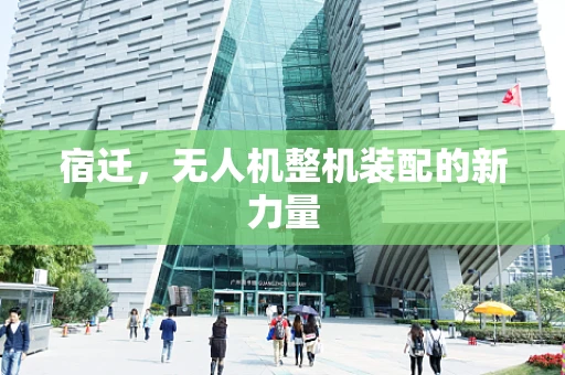 宿迁，无人机整机装配的新力量