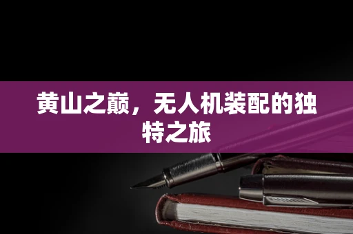 黄山之巅，无人机装配的独特之旅