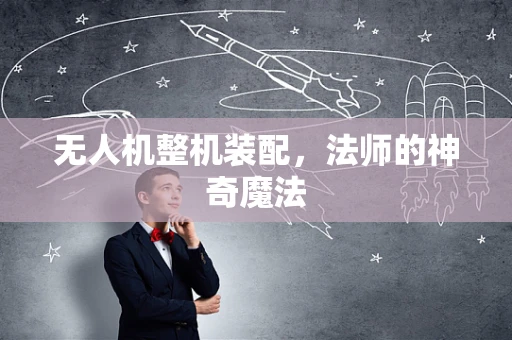 无人机整机装配，法师的神奇魔法