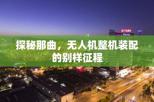 探秘那曲，无人机整机装配的别样征程