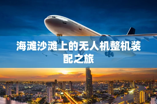 海滩沙滩上的无人机整机装配之旅