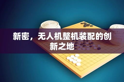 新密，无人机整机装配的创新之地