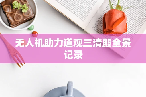 无人机助力道观三清殿全景记录