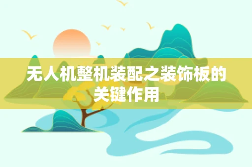 无人机整机装配之装饰板的关键作用