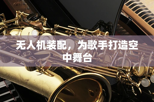 无人机装配，为歌手打造空中舞台