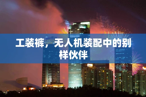 工装裤，无人机装配中的别样伙伴