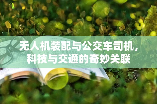 无人机装配与公交车司机，科技与交通的奇妙关联