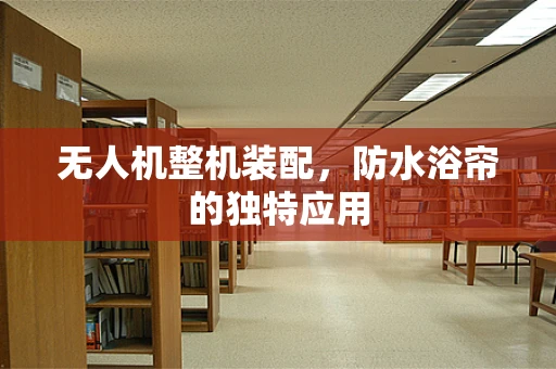 无人机整机装配，防水浴帘的独特应用