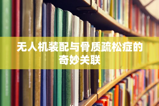 无人机装配与骨质疏松症的奇妙关联
