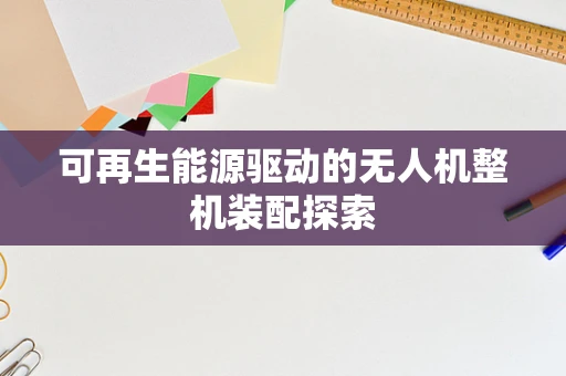 可再生能源驱动的无人机整机装配探索