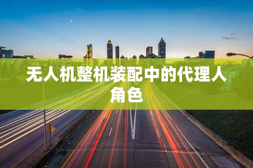 无人机整机装配中的代理人角色