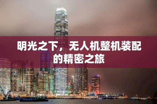 明光之下，无人机整机装配的精密之旅