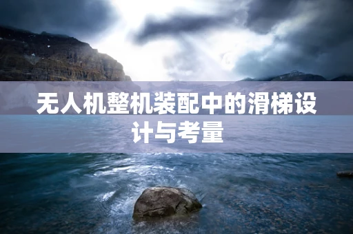 无人机整机装配中的滑梯设计与考量