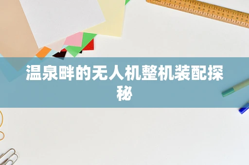 温泉畔的无人机整机装配探秘