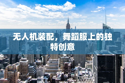 无人机装配，舞蹈服上的独特创意