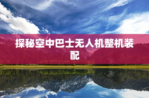 探秘空中巴士无人机整机装配