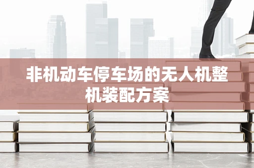 非机动车停车场的无人机整机装配方案