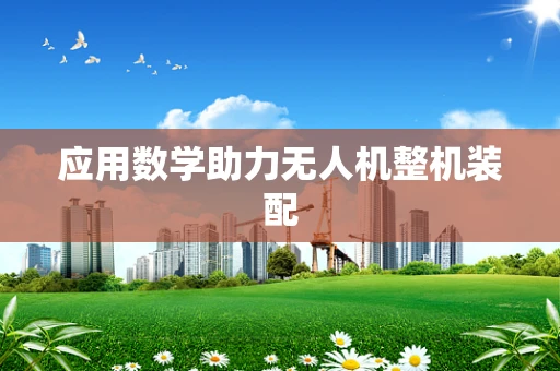 应用数学助力无人机整机装配