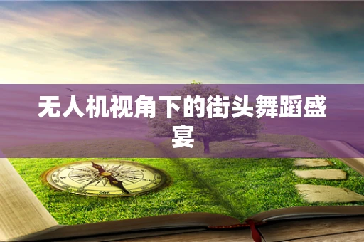 无人机视角下的街头舞蹈盛宴