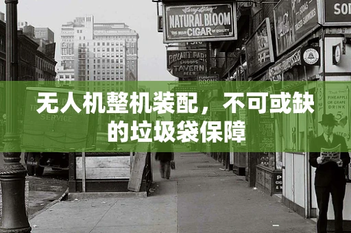 无人机整机装配，不可或缺的垃圾袋保障