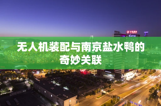 无人机装配与南京盐水鸭的奇妙关联