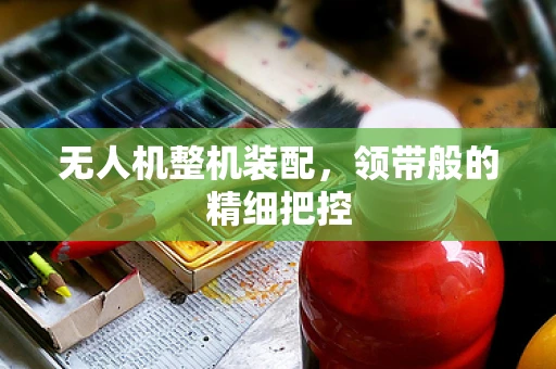 无人机整机装配，领带般的精细把控