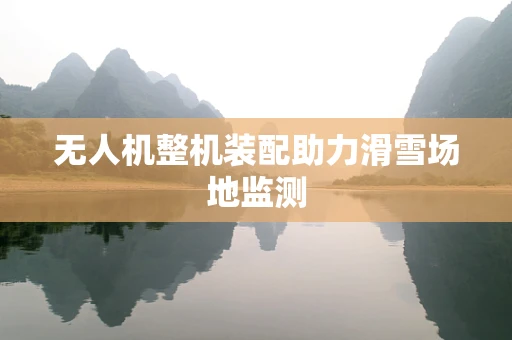 无人机整机装配助力滑雪场地监测