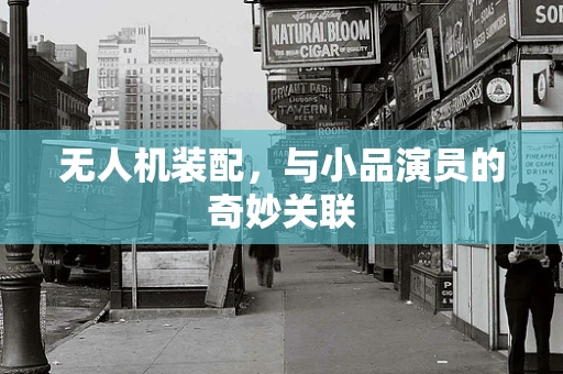 无人机装配，与小品演员的奇妙关联