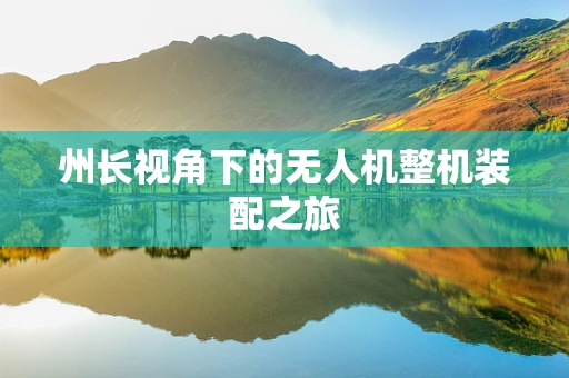 州长视角下的无人机整机装配之旅