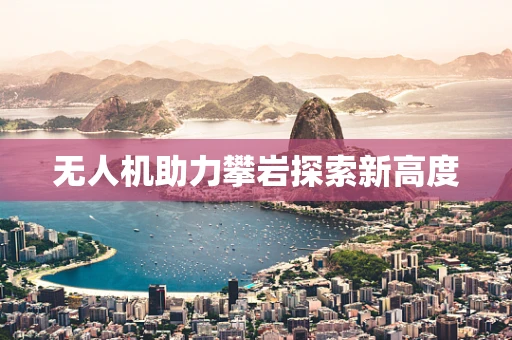 无人机助力攀岩探索新高度