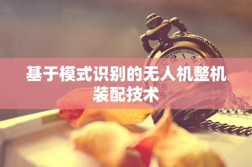 基于模式识别的无人机整机装配技术