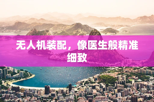 无人机装配，像医生般精准细致