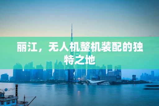丽江，无人机整机装配的独特之地