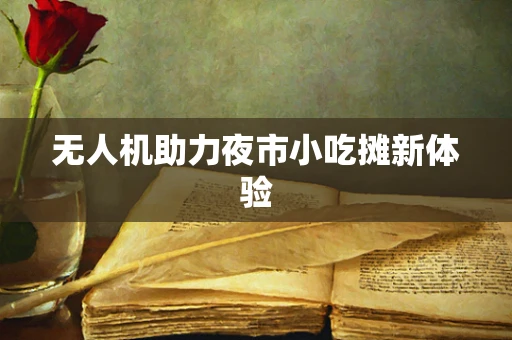无人机助力夜市小吃摊新体验