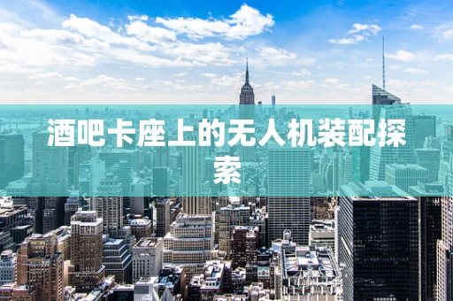 酒吧卡座上的无人机装配探索