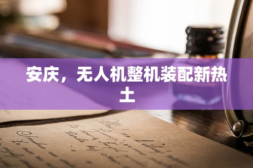 安庆，无人机整机装配新热土