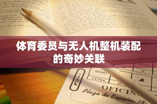 体育委员与无人机整机装配的奇妙关联