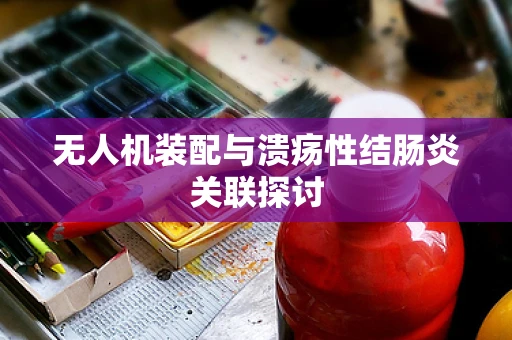 无人机装配与溃疡性结肠炎关联探讨