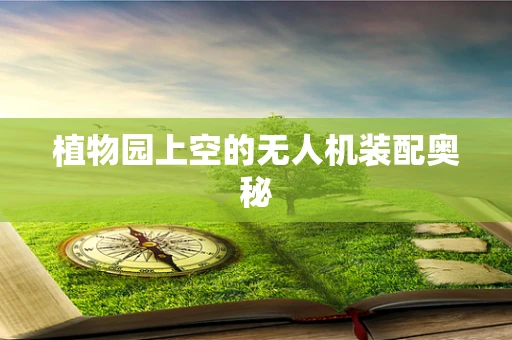 植物园上空的无人机装配奥秘