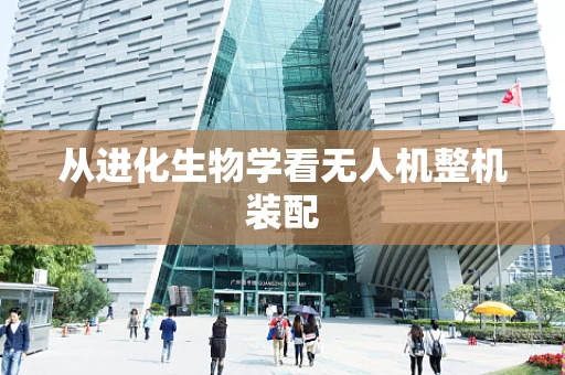 从进化生物学看无人机整机装配