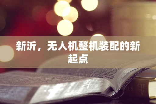 新沂，无人机整机装配的新起点