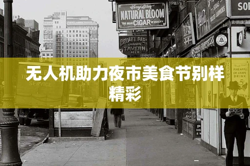 无人机助力夜市美食节别样精彩