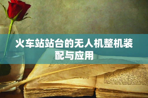 火车站站台的无人机整机装配与应用