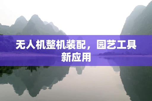 无人机整机装配，园艺工具新应用