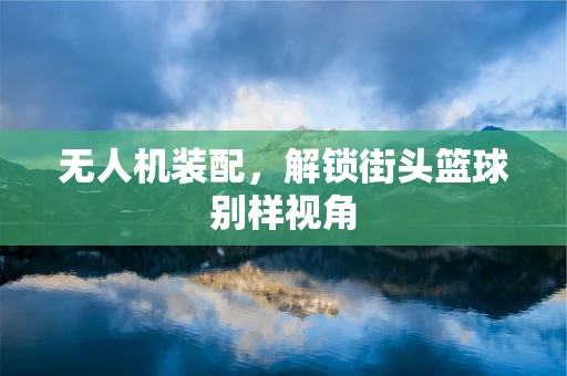 无人机装配，解锁街头篮球别样视角