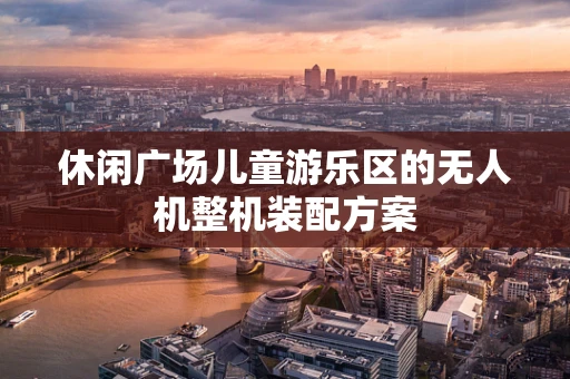 休闲广场儿童游乐区的无人机整机装配方案