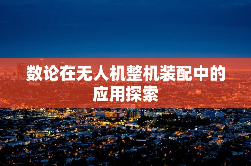 数论在无人机整机装配中的应用探索