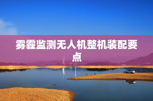 雾霾监测无人机整机装配要点