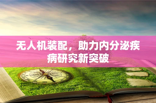 无人机装配，助力内分泌疾病研究新突破
