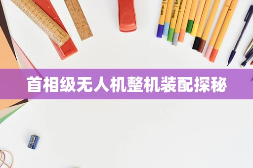 首相级无人机整机装配探秘